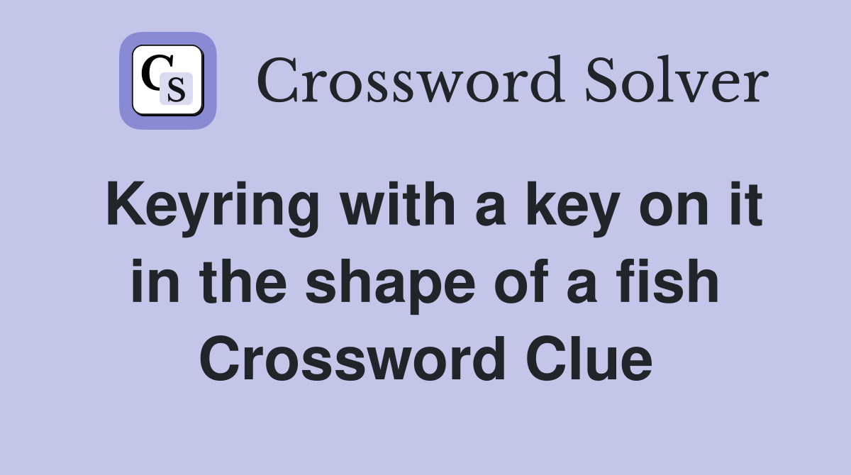 Keyring with a key on it in the shape of a fish Crossword Clue
